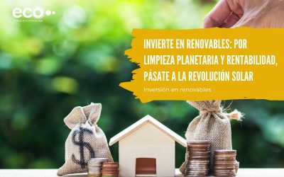 Invierte en renovables: por limpieza planetaria y rentabilidad, pásate a la revolución solar